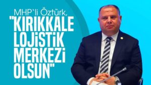 Öztürk: “Kırıkkale lojistik merkez olsun”