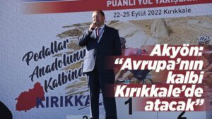 Akyön: “Avrupa’nın kalbi, Kırıkkale’de atacak”
