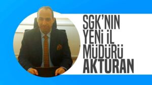 SGK’nın yeni il müdürü Akturan