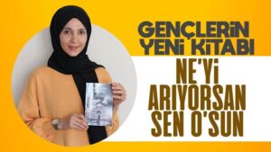 Gençlerin yeni kitabı Ne’yi Arıyorsan Sen O’sun