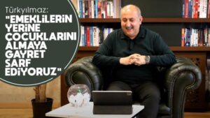 Türkyılmaz: “Emeklilerin yerine çocuklarını almaya gayret sarf ediyoruz”