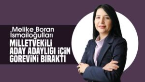 İsmailoğulları, Milletvekilliği aday adaylığı için görevini bıraktı