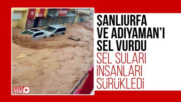 Şanlıurfa ve Adıyaman’ı sel vurdu!