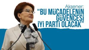 Akşener: “Bu mücadelenin güvencesi İYİ Parti olacak”