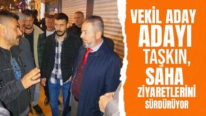 Vekil aday adayı Taşkın, saha ziyaretlerini sürdürüyor