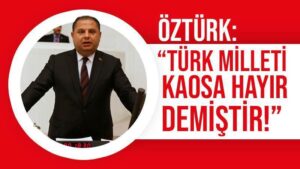 Öztürk: “Türk Milleti kaosa hayır demiştir!”