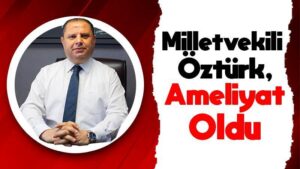Milletvekili Öztürk, ameliyat oldu