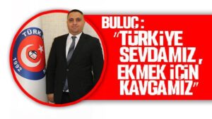 Buluç: “Türkiye sevdamız, ekmek için kavgamız”