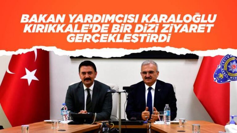 Bakan Yardımcısı Karaloğlu, Kırıkkale’yi ziyaret etti