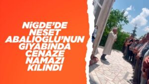 Niğde’de Neşet Abalıoğlu için gıyabında cenaze namazı kılındı