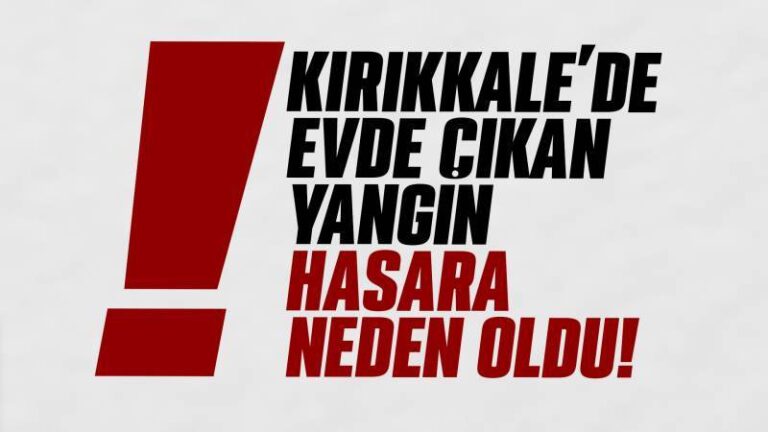 Kırıkkale’de evde çıkan yangın hasara neden oldu