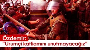 Özdemir: “Urumçi katliamını unutmayacağız”