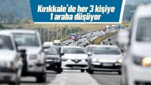 Kırıkkale’de her 3 kişiye 1 araba düşüyor 
