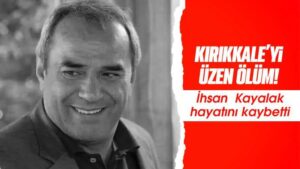 İhsan Kayalak, hayatını kaybetti 