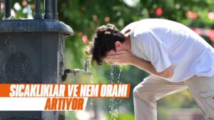 Sıcaklıklar ve nem oranı artıyor 