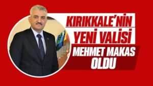 Kırıkkale’nin yeni Valisi Mehmet Makas oldu