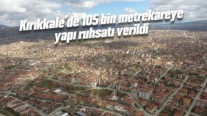 Kırıkkale’de 105 bin metrekareye yapı ruhsatı verildi