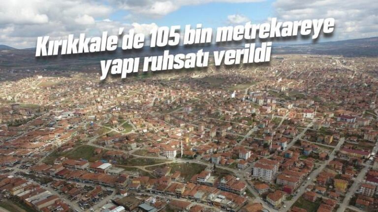 Kırıkkale’de 105 bin metrekareye yapı ruhsatı verildi