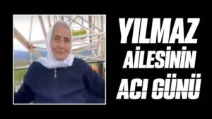 Yılmaz ailesinin acı günü 