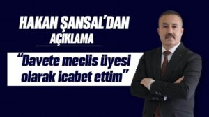 Hakan Şansal’dan açıklama “Davete meclis üyesi olarak icabet ettim”