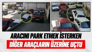 Aracını park etmek isterken diğer araçların üzerine uçtu 