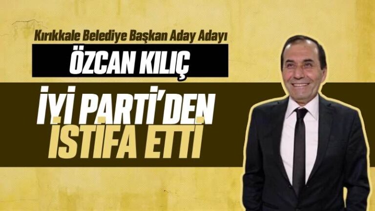 Özcan Kılıç, İYİ Parti’den istifa etti 