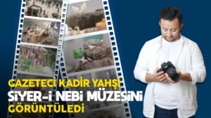 Gazeteci Kadir Yahşi Siyer-i Nebi müzesini görüntüledi 