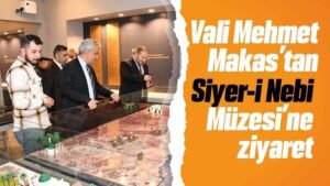 Vali Makas’tan Siyer-i Nebi Müzesi’ne ziyaret