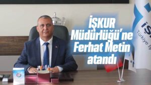 İŞKUR Müdürlüğü’ne Ferhat Metin atandı