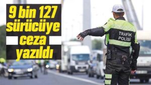 9 bin 127 sürücüye ceza yazıldı