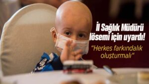 İl Sağlık Müdürü lösemi için uyardı!