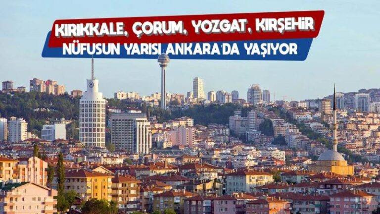 Kırıkkale, Çorum, Yozgat, Kırşehir! Nüfusun yarısı Ankara’da yaşıyor