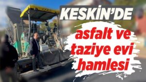 Keskin’de asfalt ve taziye evi hamlesi
