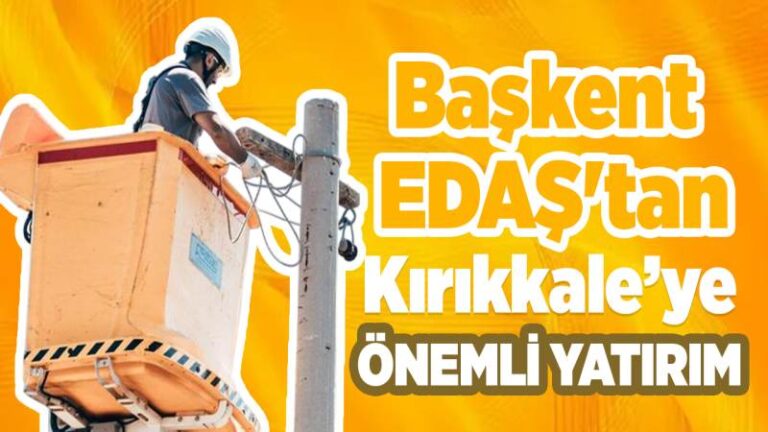 Başkent EDAŞ’tan Kırıkkale’ye önemli yatırım