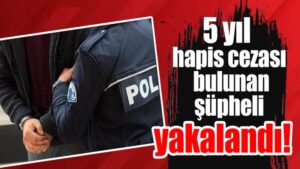 5 yıl hapis cezası bulunan şüpheli yakalandı