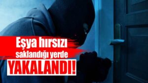 Eşya hırsızı saklandığı yerde yakalandı!
