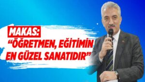 Makas: “Öğretmen, eğitimin en güzel sanatıdır”