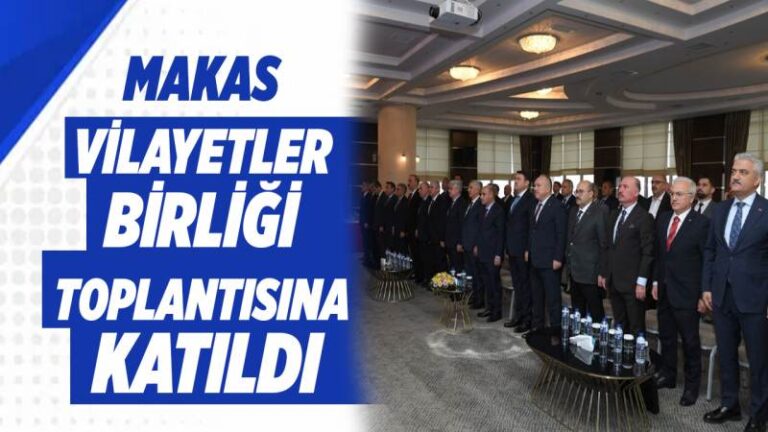 Makas, Vilayetler Birliği toplantısına katıldı