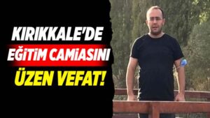 Kırıkkale’de eğitim camiasını üzen vefat!