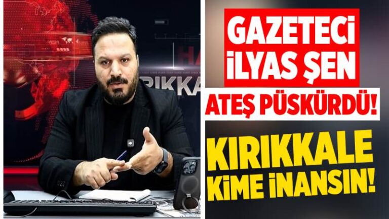 Gazeteci İlyas Şen, ateş püskürdü: “Kırıkkale kime inansın!”